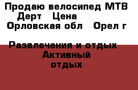 Продаю велосипед МТВ Дерт › Цена ­ 18 000 - Орловская обл., Орел г. Развлечения и отдых » Активный отдых   
